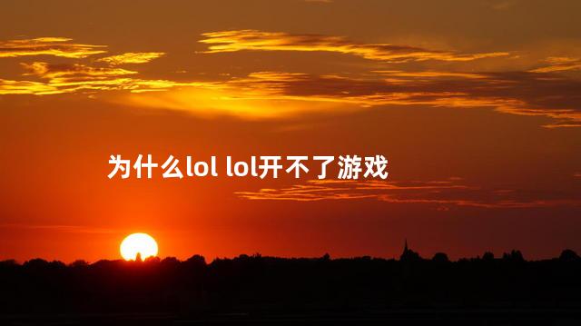 为什么lol lol开不了游戏